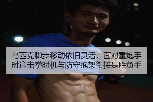 乌西克脚步移动依旧灵活，面对重炮手时迎击拳时机与防守抱架衔接是胜负手